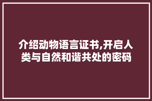 介绍动物语言证书,开启人类与自然和谐共处的密码