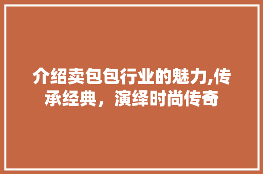 介绍卖包包行业的魅力,传承经典，演绎时尚传奇