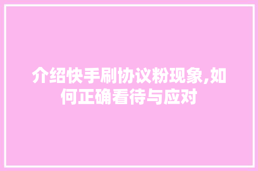 介绍快手刷协议粉现象,如何正确看待与应对