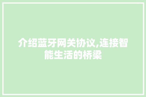 介绍蓝牙网关协议,连接智能生活的桥梁