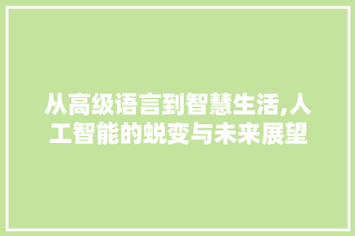 从高级语言到智慧生活,人工智能的蜕变与未来展望