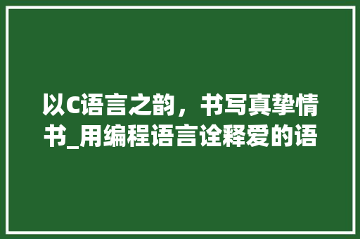 以C语言之韵，书写真挚情书_用编程语言诠释爱的语言