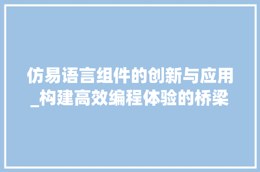 仿易语言组件的创新与应用_构建高效编程体验的桥梁