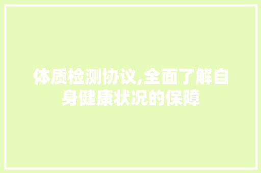 体质检测协议,全面了解自身健康状况的保障