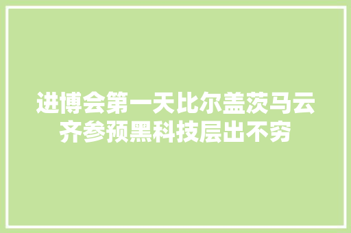 进博会第一天比尔盖茨马云齐参预黑科技层出不穷