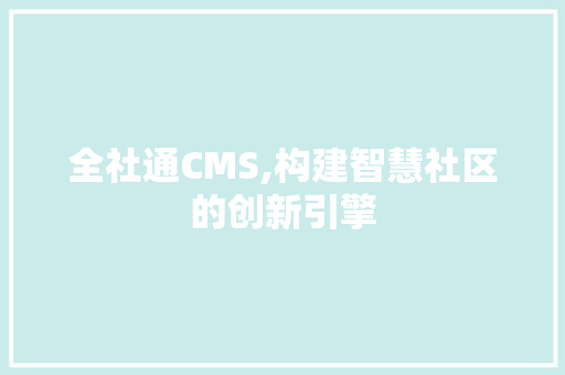 全社通CMS,构建智慧社区的创新引擎