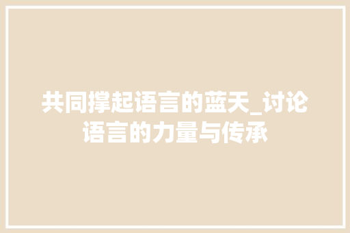 共同撑起语言的蓝天_讨论语言的力量与传承