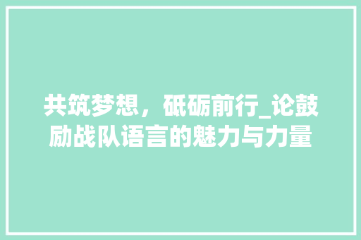 共筑梦想，砥砺前行_论鼓励战队语言的魅力与力量