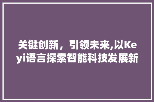 关键创新，引领未来,以Keyi语言探索智能科技发展新篇章