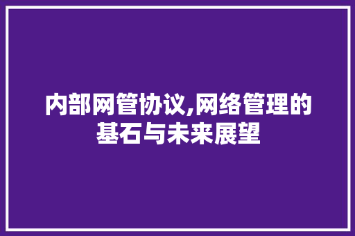 内部网管协议,网络管理的基石与未来展望