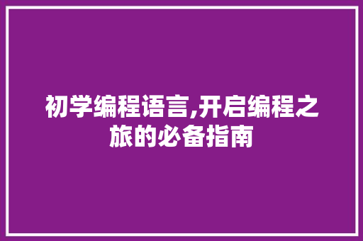 初学编程语言,开启编程之旅的必备指南