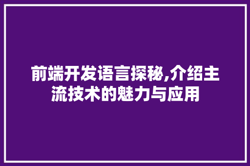 前端开发语言探秘,介绍主流技术的魅力与应用