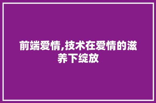 前端爱情,技术在爱情的滋养下绽放