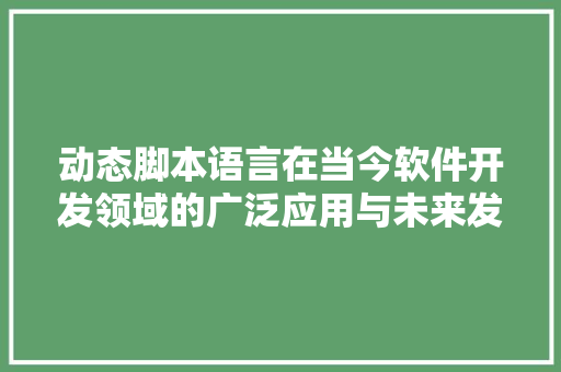 动态脚本语言在当今软件开发领域的广泛应用与未来发展趋势