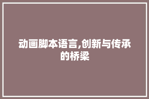 动画脚本语言,创新与传承的桥梁