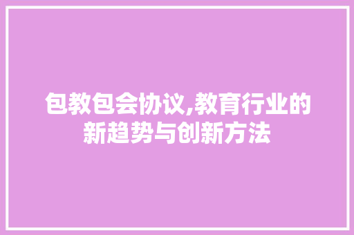 包教包会协议,教育行业的新趋势与创新方法