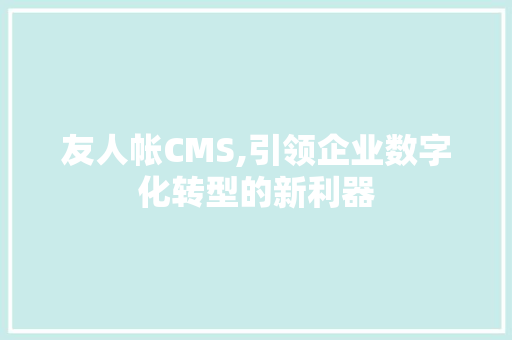 友人帐CMS,引领企业数字化转型的新利器