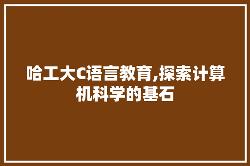 哈工大C语言教育,探索计算机科学的基石