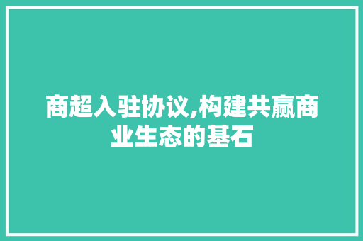 商超入驻协议,构建共赢商业生态的基石