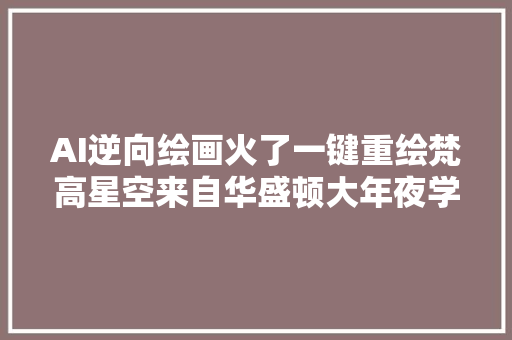 AI逆向绘画火了一键重绘梵高星空来自华盛顿大年夜学