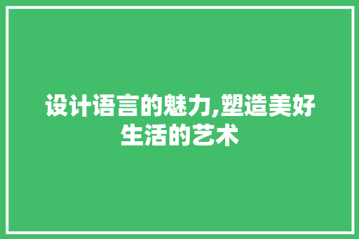 设计语言的魅力,塑造美好生活的艺术