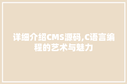 详细介绍CMS源码,C语言编程的艺术与魅力