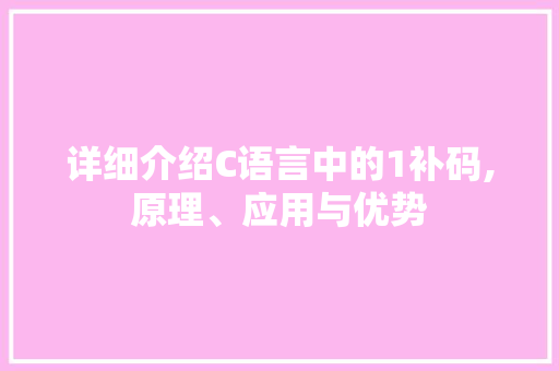 详细介绍C语言中的1补码,原理、应用与优势