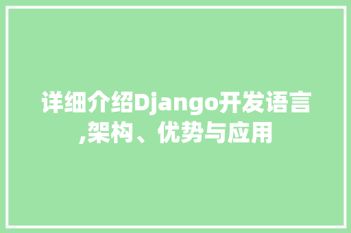 详细介绍Django开发语言,架构、优势与应用