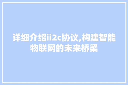 详细介绍ii2c协议,构建智能物联网的未来桥梁