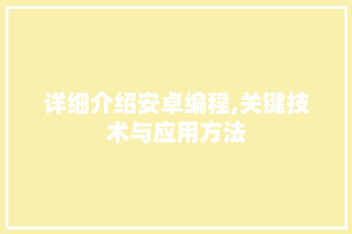 详细介绍安卓编程,关键技术与应用方法