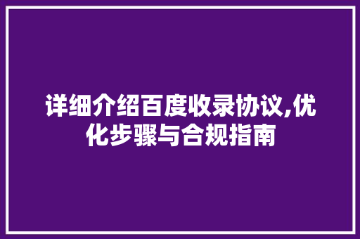 详细介绍百度收录协议,优化步骤与合规指南