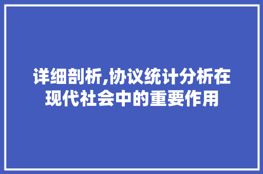 详细剖析,协议统计分析在现代社会中的重要作用