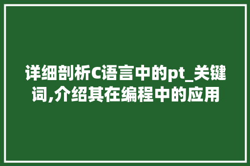 详细剖析C语言中的pt_关键词,介绍其在编程中的应用与价值