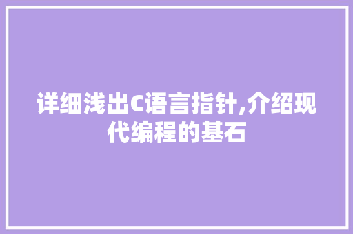 详细浅出C语言指针,介绍现代编程的基石