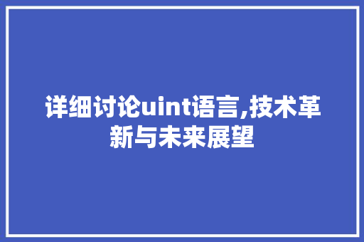 详细讨论uint语言,技术革新与未来展望