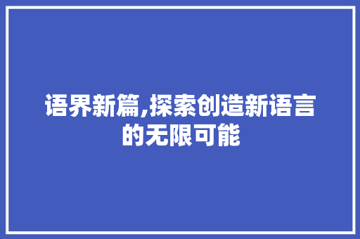 语界新篇,探索创造新语言的无限可能