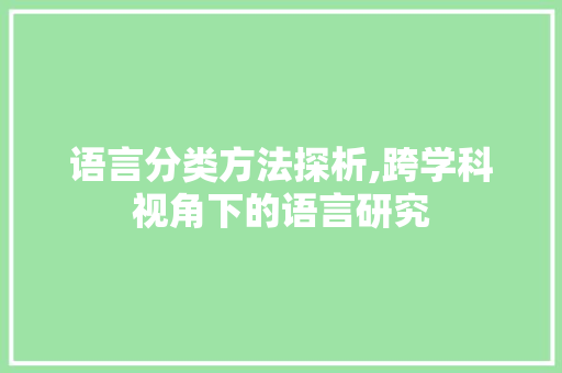 语言分类方法探析,跨学科视角下的语言研究