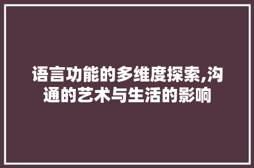 语言功能的多维度探索,沟通的艺术与生活的影响