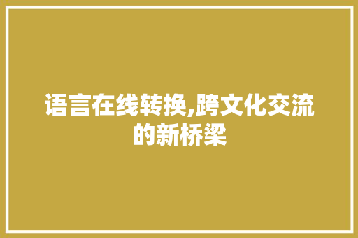 语言在线转换,跨文化交流的新桥梁