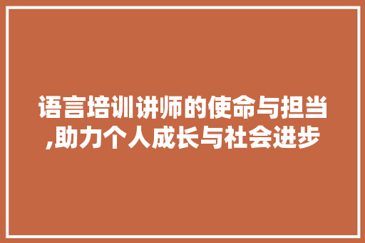 语言培训讲师的使命与担当,助力个人成长与社会进步