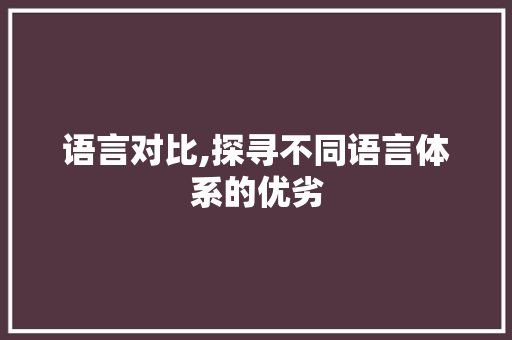 语言对比,探寻不同语言体系的优劣