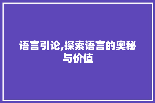 语言引论,探索语言的奥秘与价值