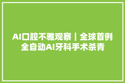 AI口腔不雅观察｜全球首例全自动AI牙科手术杀青