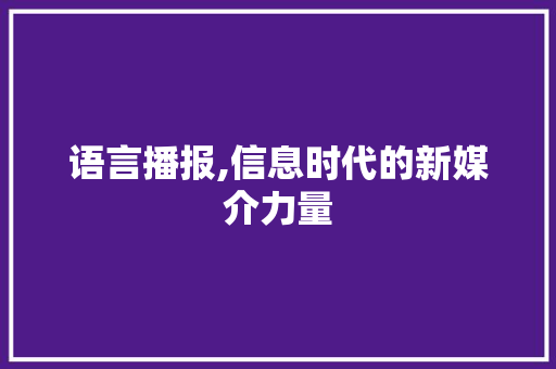 语言播报,信息时代的新媒介力量