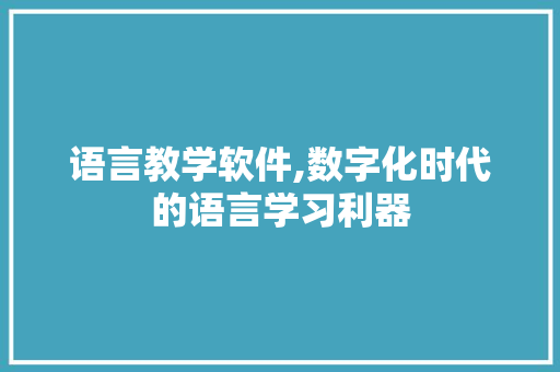 语言教学软件,数字化时代的语言学习利器