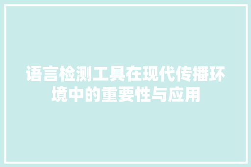 语言检测工具在现代传播环境中的重要性与应用