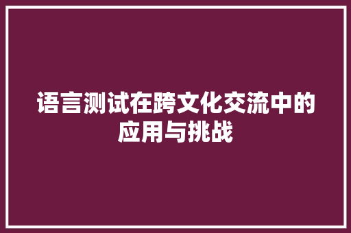 语言测试在跨文化交流中的应用与挑战