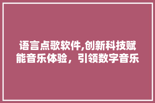 语言点歌软件,创新科技赋能音乐体验，引领数字音乐新时代