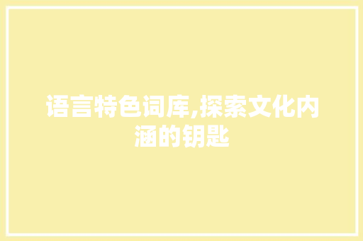 语言特色词库,探索文化内涵的钥匙