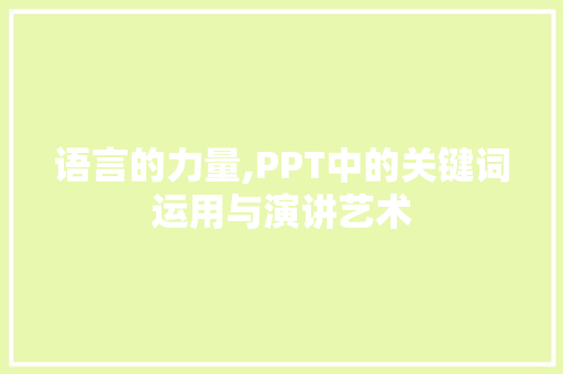 语言的力量,PPT中的关键词运用与演讲艺术